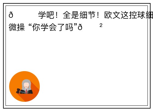 👀学吧！全是细节！欧文这控球细节微操 “你学会了吗”😲
